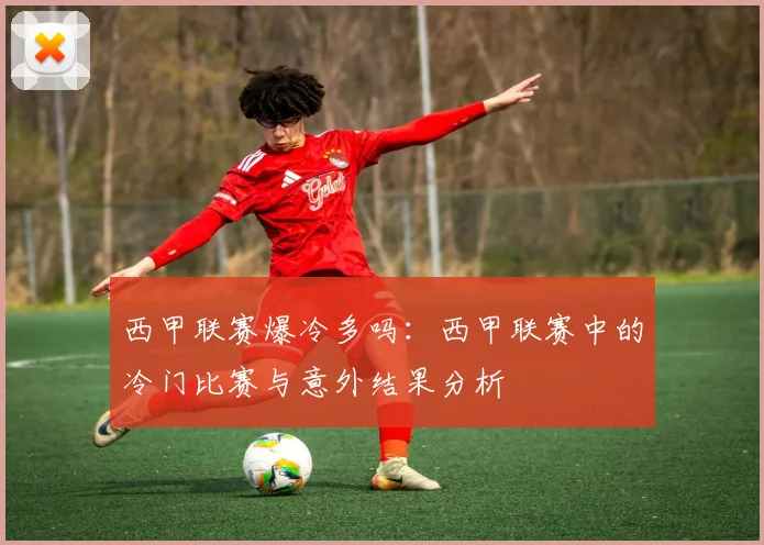 西甲联赛爆冷多吗：西甲联赛中的冷门比赛与意外结果分析