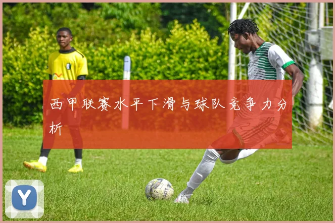 西甲联赛水平下滑与球队竞争力分析