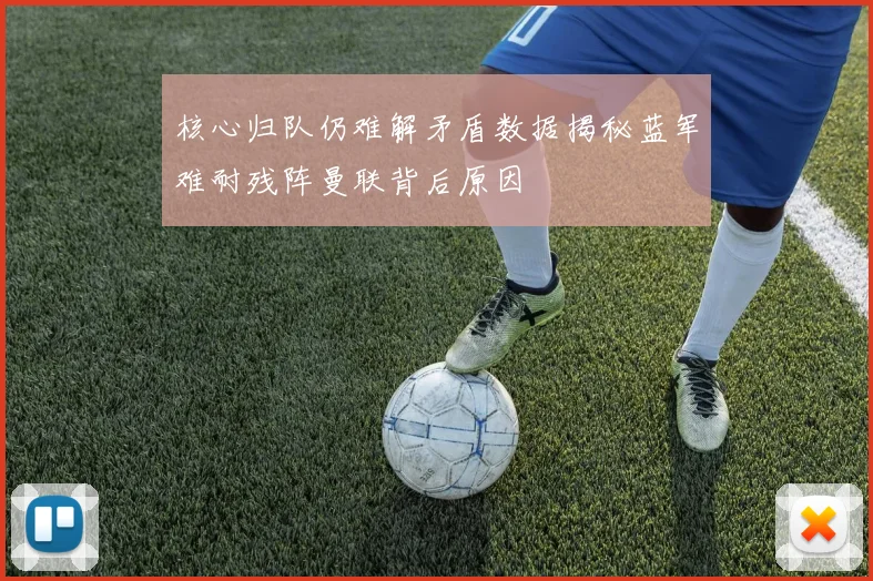 核心归队仍难解矛盾数据揭秘蓝军难耐残阵曼联背后原因