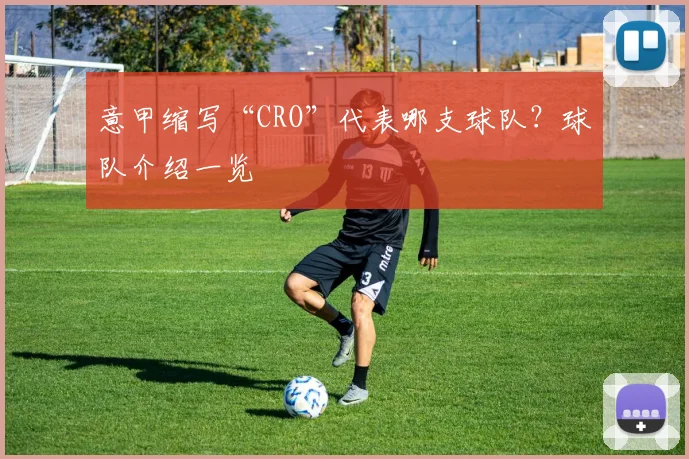 意甲缩写“CRO”代表哪支球队？球队介绍一览