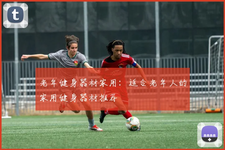 老年健身器材家用：适合老年人的家用健身器材推荐