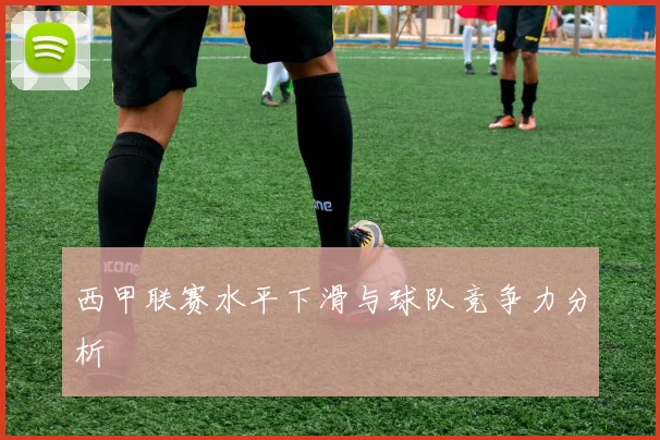 西甲联赛水平下滑与球队竞争力分析