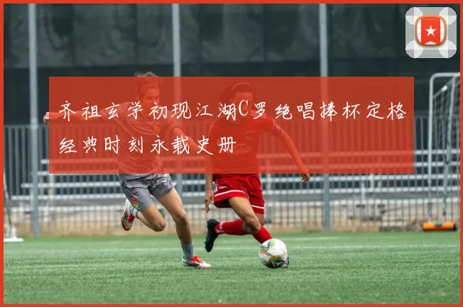 齐祖玄学初现江湖C罗绝唱捧杯定格经典时刻永载史册