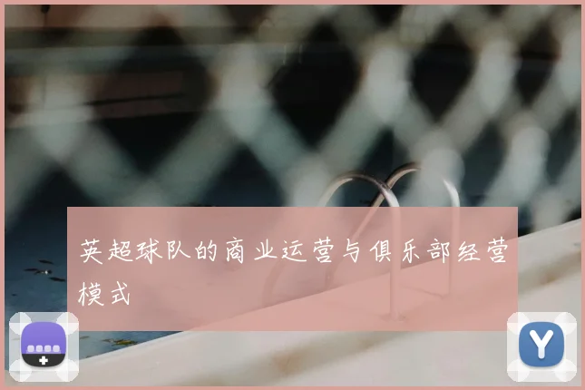 英超球队的商业运营与俱乐部经营模式