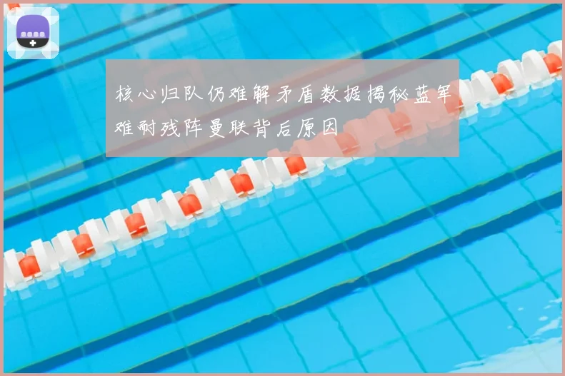 核心归队仍难解矛盾数据揭秘蓝军难耐残阵曼联背后原因